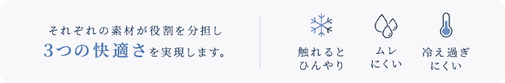 3つの快適さを実現。①触れるとひんやり ②蒸れにくい ③冷え過ぎにくい
